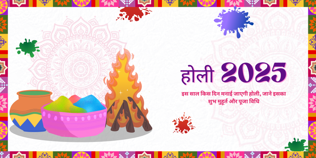होली 2025 कब है इस साल किस दिन मनाई जाएगी होली, जाने इसका शुभ मुहूर्त और पूजा विधि